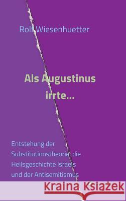 Als Augustinus irrte...: Entstehung der Substitutionstheorie, die Heilsgeschichte Israels und der Antisemitismus Rolf Wiesenhütter 9783734575402 Tredition Gmbh