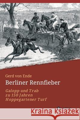 Berliner Rennfieber: Galopp und Trab zu 150 Jahren Hoppegartener Turf Von Ende, Gerd 9783734578274 Tredition Gmbh