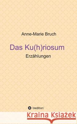 Das Ku(h)riosum: Erzählungen Bruch, Anne-Marie 9783734582578