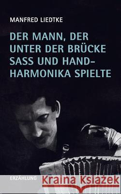 Der Mann, der unter der Brücke saß und Handharmonika spielte Liedtke, Manfred 9783734584237