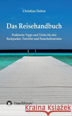 Das Reisehandbuch : Praktische Tipps und Tricks für den Backpacker, Traveller und Pauschaltouristen Christian Dohrn 9783734588969 Tredition Gmbh