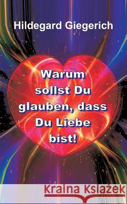 Warum sollst Du glauben, dass Du Liebe bist! Hildegard Theresia Giegerich 9783734592195