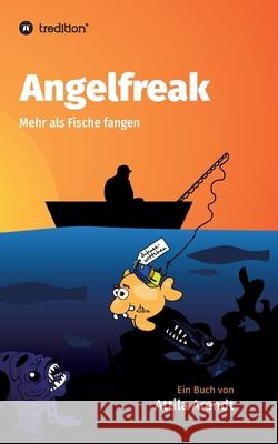 Angelfreak : Mehr als Fische fangen Attila Arendt 9783734596148 Tredition Gmbh