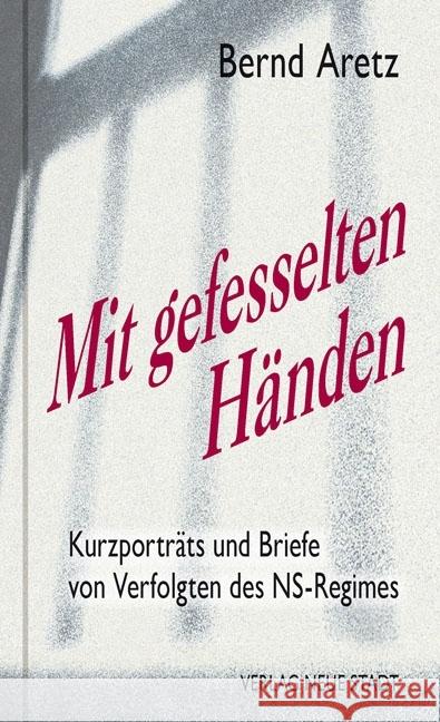 Mit gefesselten Händen : Kurzporträts und Briefe von Verfolgten des NS-Regimes Aretz, Bernd 9783734611209 Neue Stadt