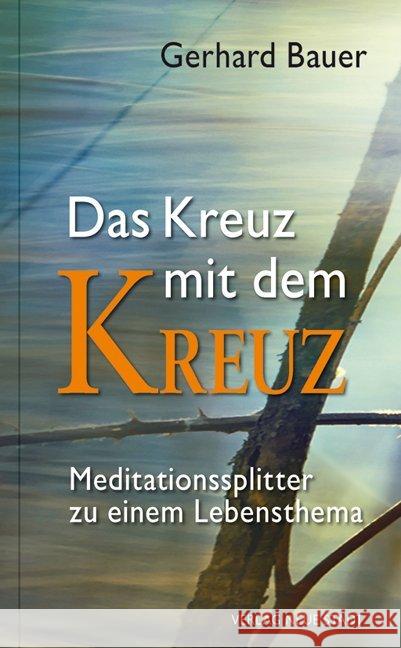 Das Kreuz mit dem Kreuz : Meditationssplitter zu einem Lebensthema Bauer, Gerhard 9783734611414