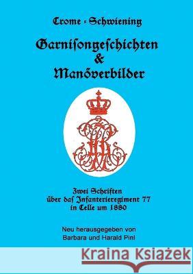 Garnisongeschichten und Man?verbilder: Zwei Schriften ?ber das Infanterieregiment 77 in Celle um 1880 Carl Crome-Schwiening Barbara Pinl Harald Pinl 9783734700064