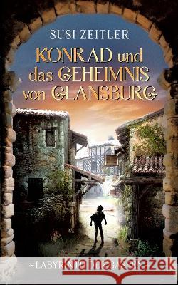 Konrad und das Geheimnis von Glansburg: Labyrinth der Gassen Susi Zeitler 9783734701160