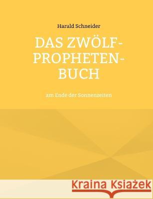 Das Zw?lf-Propheten-Buch: am Ende der Sonnenzeiten Harald Schneider 9783734701733