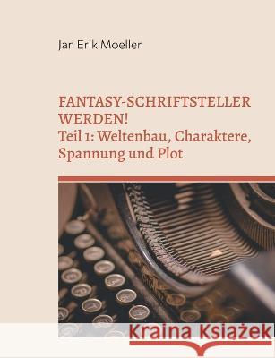 Fantasy-Schriftsteller werden!: Teil 1: Weltenbau, Charaktere, Spannung und Plot Jan Erik Moeller 9783734706271 Books on Demand