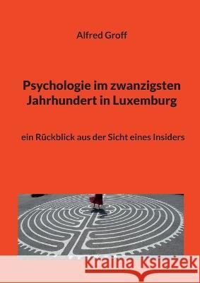 Psychologie im zwanzigsten Jahrhundert in Luxemburg: ein R?ckblick aus der Sicht eines Insiders Alfred Groff 9783734709364