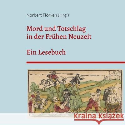 Mord und Totschlag in der Fr?hen Neuzeit: Ein Lesebuch Norbert Fl?rken 9783734710780 Books on Demand