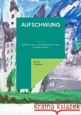 Aufschwung: Briefe an alle Firmen auf der ganzen Welt Bernd Schubert 9783734710896 Books on Demand