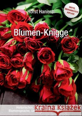 Blumen-Knigge 2100: Historisches, Mystisches, Festliches, Blumensprache, Umgang mit Blumen-Pr?senten Horst Hanisch 9783734711749 Books on Demand