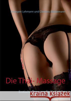 Die Thai- Massage: Erotische Massagen für Sie und Ihn Lehmann, Annegret 9783734715457 Books on Demand