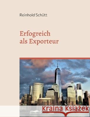 Erfolgreich als Exporteur: Eine praxisnahe Einführung in das Export-Business Reinhold Schütt 9783734720895