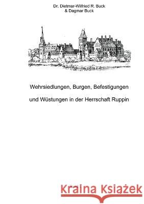 Wehrsiedlungen, Burgen, Befestigungen und Wüstungen in der Herrschaft Ruppin Dietmar-Wilfried R Buck, Dagmar Buck 9783734725869