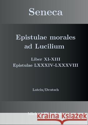 Seneca - Epistulae morales ad Lucilium - Liber XI-XIII Epistulae LXXXIV - LXXXVIII: Latein/Deutsch Michael Weischede 9783734726675 Books on Demand