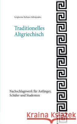 Traditionelles Altgriechisch : Nachschlagewerk für Anfänger, Schüler und Studenten Scriptorius Stefanos Sidiropoulos 9783734729874 Books on Demand