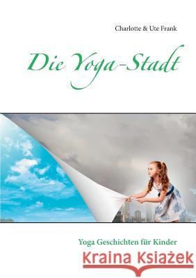 Die Yoga-Stadt: Yoga Geschichten für Kinder Frank, Ute 9783734730030 Books on Demand