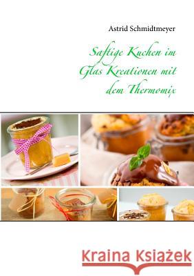 Saftige Kuchen im Glas Kreationen mit dem Thermomix Astrid Schmidtmeyer 9783734730122 Books on Demand