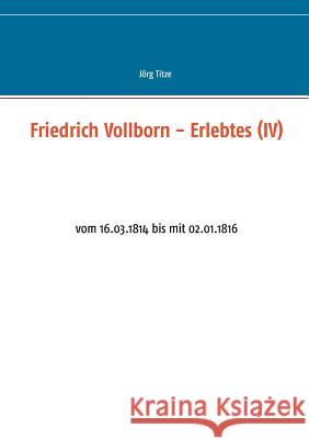 Friedrich Vollborn - Erlebtes (IV): vom 16.03.1814 bis mit 02.01.1816 Jörg Titze 9783734731792