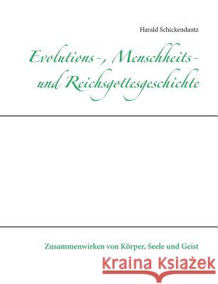Evolutions-, Menschheits- und Reichsgottesgeschichte: Zusammenwirken von Körper, Seele und Geist Schickendantz, Harald 9783734733314