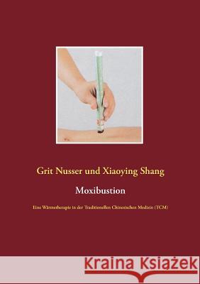 Moxibustion: Eine Wärmetherapie in der Traditionellen Chinesischen Medizin (TCM) Nusser, Grit 9783734733697 Books on Demand