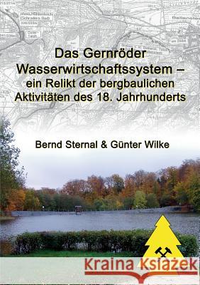 Das Gernröder Wasserwirtschaftssystem - ein Relikt der bergbaulichen Aktivitäten des 18. Jahrhunderts Bernd Sternal Gunter Wilke 9783734734212 Books on Demand