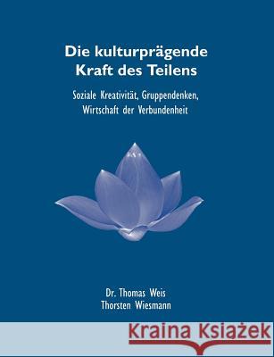 Die kulturprägende Kraft des Teilens: Soziale Kreativität, Gruppendenken, Wirtschaft der Verbundenheit Weis, Thomas 9783734734557 Books on Demand