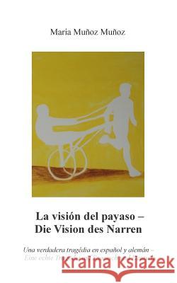La Visión del Payaso - Die Vision des Narren: Una verdadera tragédia en español y alemán - Eine echte Tragödie auf Spanisch und Deutsch Muñoz Muñoz, Maria 9783734734755