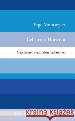 Leben am Horizont: Geschichten vom Leben und Sterben Muntwyler, Inge 9783734735189