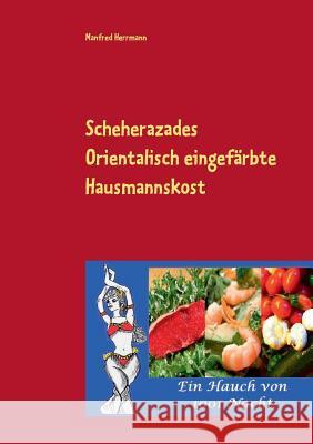 Scheherazades Orientalisch eingefärbte Hausmannskost: Ein Hauch von 1001 Nacht Manfred Herrmann 9783734736964