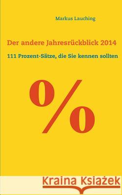 % - Der andere Jahresrückblick 2014: 111 Prozent-Sätze, die Sie kennen sollten Markus Lauching 9783734737794 Books on Demand