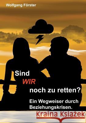 Sind wir noch zu retten?: Ein Wegweiser durch Beziehungskrisen. Förster, Wolfgang 9783734738265 Books on Demand