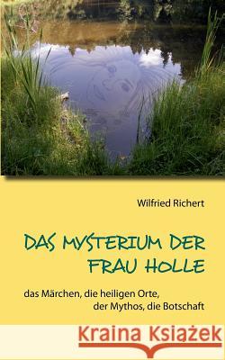 Das Mysterium der Frau Holle: das Märchen, die heiligen Orte, der Mythos, die Botschaft Richert, Wilfried 9783734738586 Books on Demand