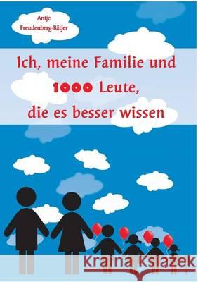 Ich, meine Familie und 1000 Leute, die es besser wissen: EIne Reise durch das Leben von Antje Freudenberg-Bätjer Antje Freudenberg-Bätjer 9783734739101