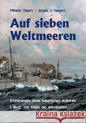 Auf sieben Weltmeeren: Erinnerungen eines kaiserlichen Admirals, Erstes Buch: Von Köslin bis Alexandrien Taegert, Jürgen Joachim 9783734739309