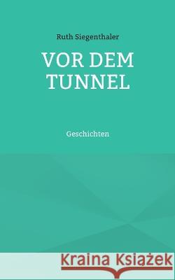 Vor dem Tunnel: Geschichten Ruth Siegenthaler 9783734739415