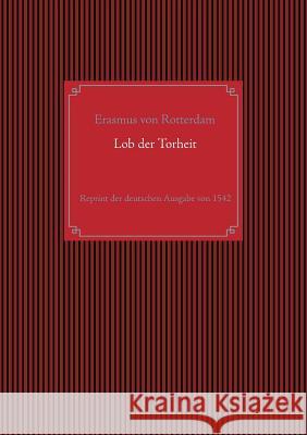 Lob der Torheit: Reprint der deutschen Ausgabe von 1542 Rotterdam, Erasmus Von 9783734739989