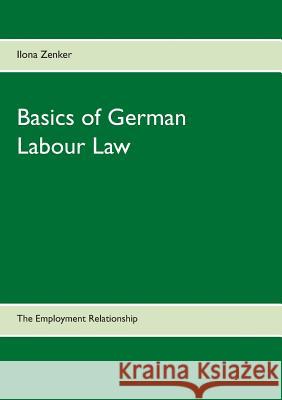 Basics of German Labour Law: The Employment Relationship Ilona Zenker 9783734740060