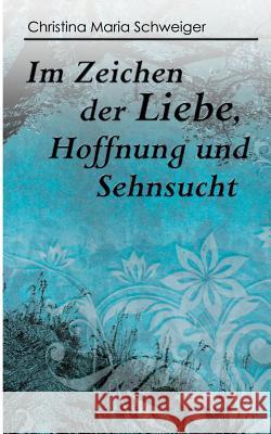 Im Zeichen der Liebe, Hoffnung und Sehnsucht Christina Maria Schweiger 9783734740541