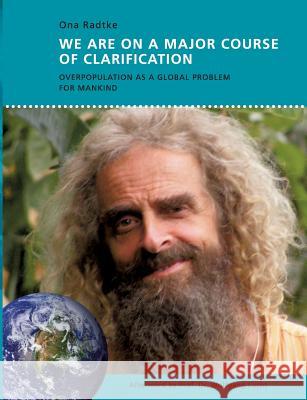 We Are on a Major Course of Clarification: Overpopulation as a Global Problem for Mankind Radtke, Ona 9783734741562 Books on Demand