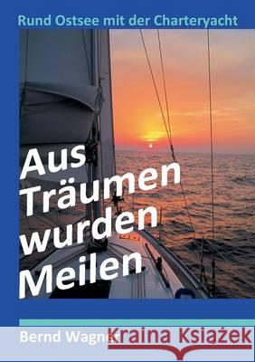 Aus Träumen wurden Meilen: Rund Ostsee mit der Charteryacht Wagner, Bernd O. 9783734741760
