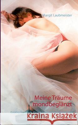 Meine Träume mondbeglänzt: Erotische Lyrik Prosa und Liebesgedichte Laubmeister, Margit 9783734742668