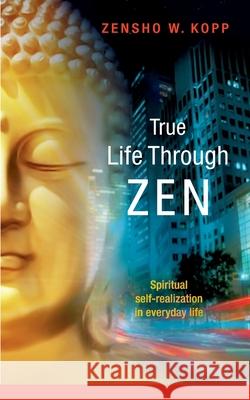 True Life Through Zen: Spiritual self-realisation in daily life Kopp, Zensho W. 9783734743559 Books on Demand