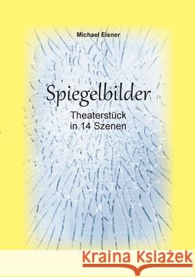 Spiegelbilder: Theaterstück in 14 Szenen Eisner, Michael 9783734744099 Books on Demand