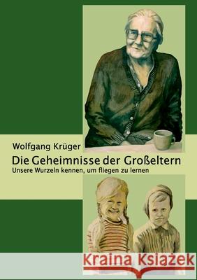 Die Geheimnisse der Großeltern: Unsere Wurzeln kennen, um fliegen zu lernen Krüger, Wolfgang 9783734745034 Books on Demand