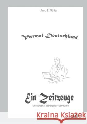 Viermal Deutschland: Erinnerungen an das vergangene Jahrtausend Müller, Arno E. 9783734745874