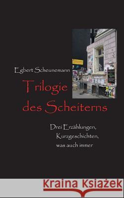 Trilogie des Scheiterns: Drei Erzählungen, Kurzgeschichten, was auch immer Egbert Scheunemann 9783734746659