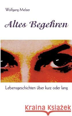 Altes Begehren: Lebensgeschichten über kurz oder lang Melzer, Wolfgang 9783734746802 Books on Demand